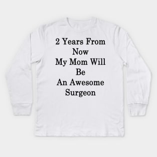 2 Years From Now My Mom Will Be An Awesome Surgeon Kids Long Sleeve T-Shirt